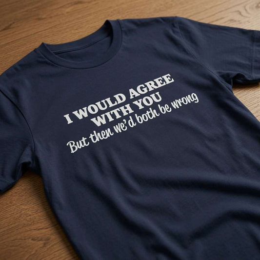 Navy I Would Agree With You But Then We’d Both Be Wrong t-shirt laid flat on a wooden surface showing the full slogan, witty ladies cheeky put down slogan design full of pure attitude