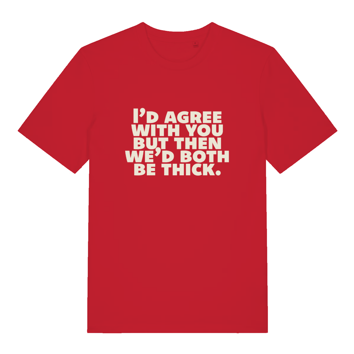red sarcastic t-shirt with the slogan 'I'd agree with you but then we'd both be thick'