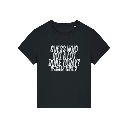 black funny slogan t-shirt that reads 'guess who got a lot done today? not me, but high five to someone out there'