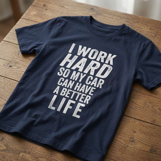 Navy I Work Hard So My Car Can Have a Better Life t-shirt on wood, fun witty mens car slogan