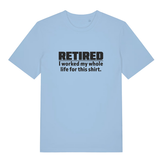 light blue funny slogan t-shirt with the text 'retired - i worked my whole life for this shirt'