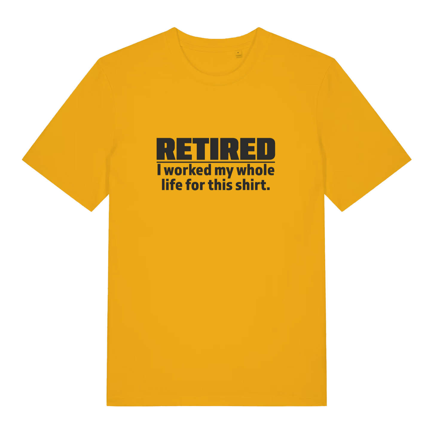 yellow funny slogan t-shirt with the text 'retired - i worked my whole life for this shirt'