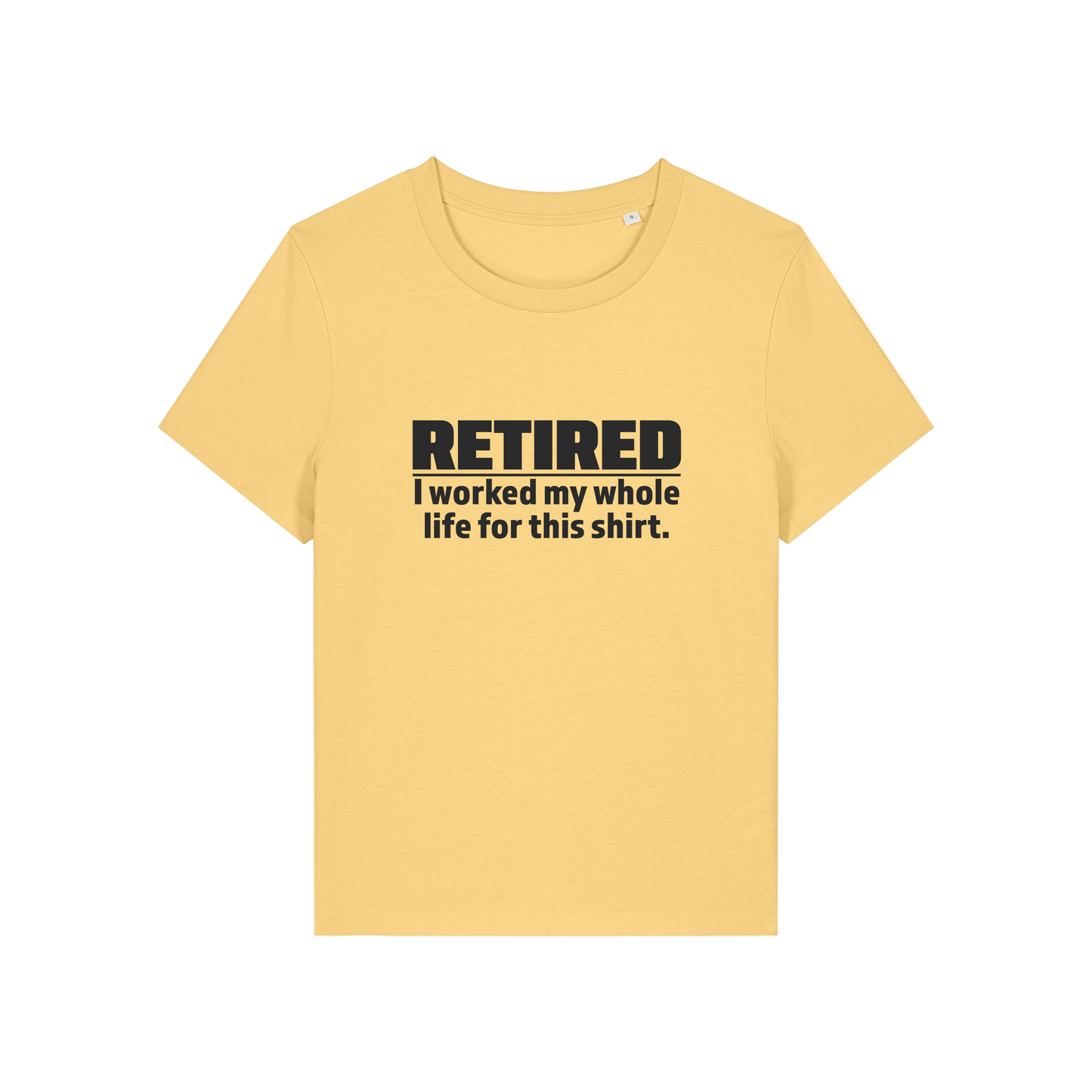 yellow retirement t-shirt with the slogan 'retired, i worked my whole life for this shirt'
