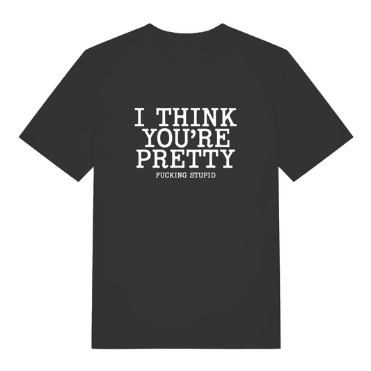 black funny offensive t-shirt with the text 'i think you're pretty fucking stupid'