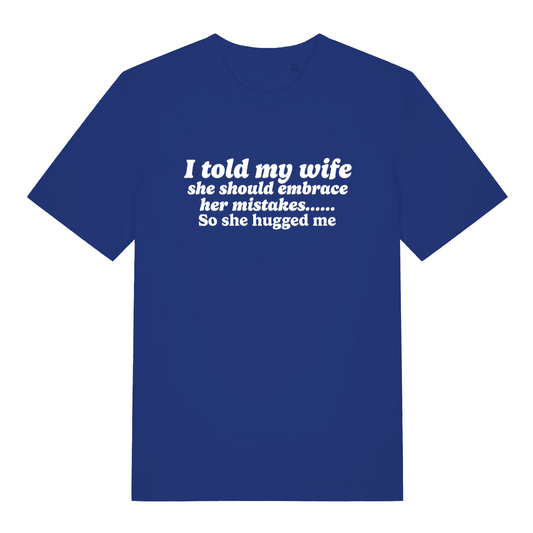 blue funny slogan t-shirt with the text ' i told my wife she should embrace her mistakes, so she hugged me'