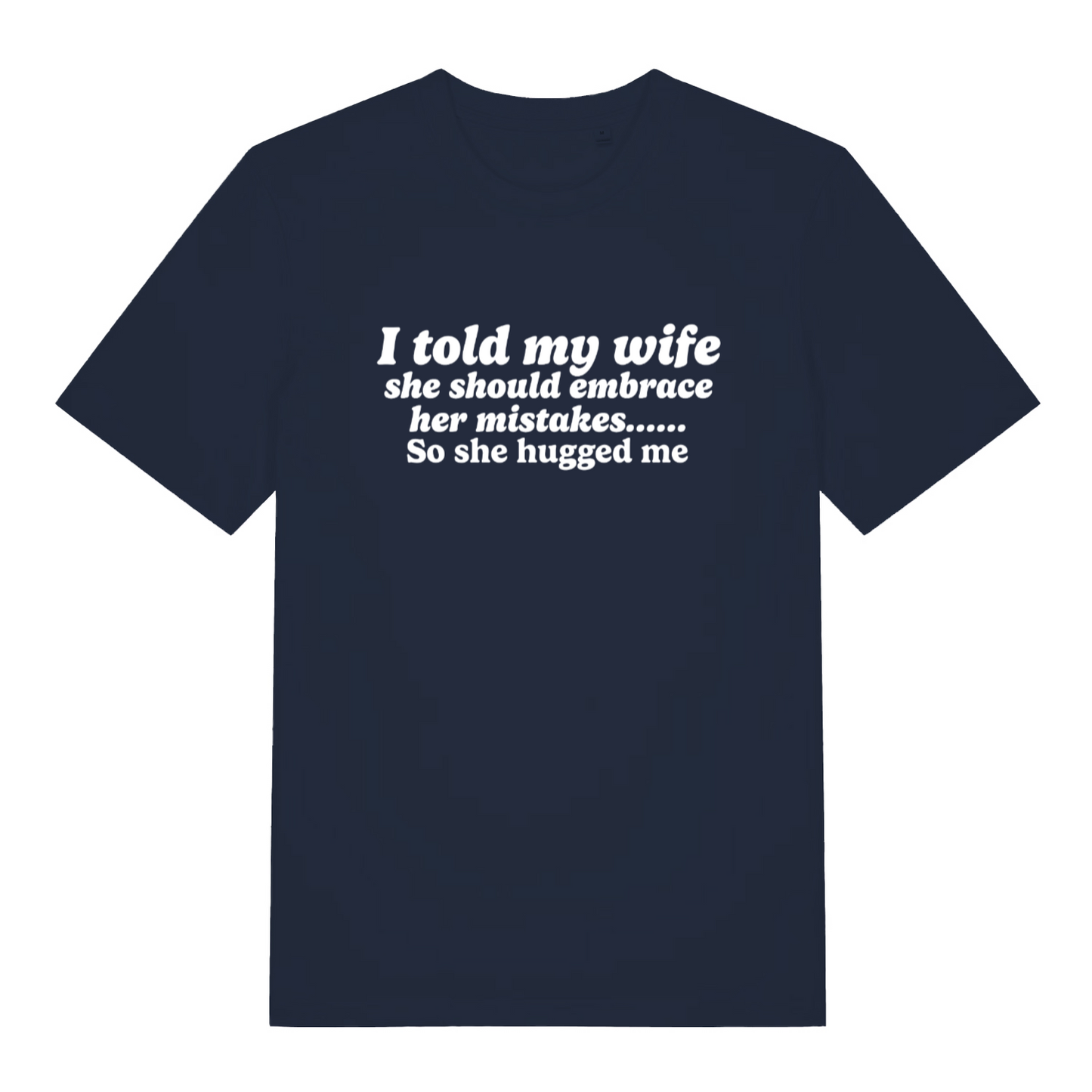 navy funny slogan t-shirt with the text ' i told my wife she should embrace her mistakes, so she hugged me'