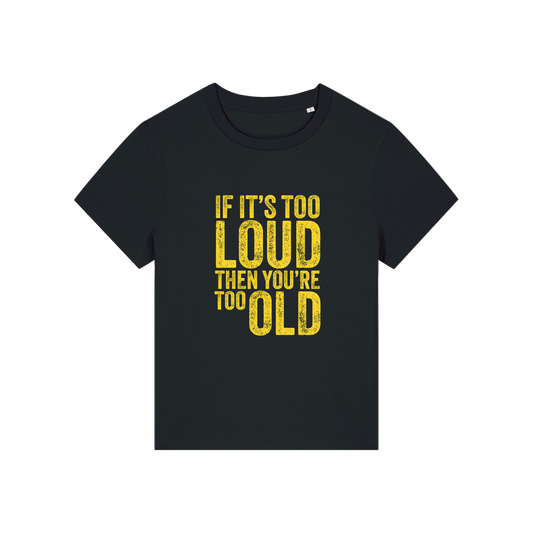 black funny slogan t-shirt that reads 'if it's too loud then you're too old'