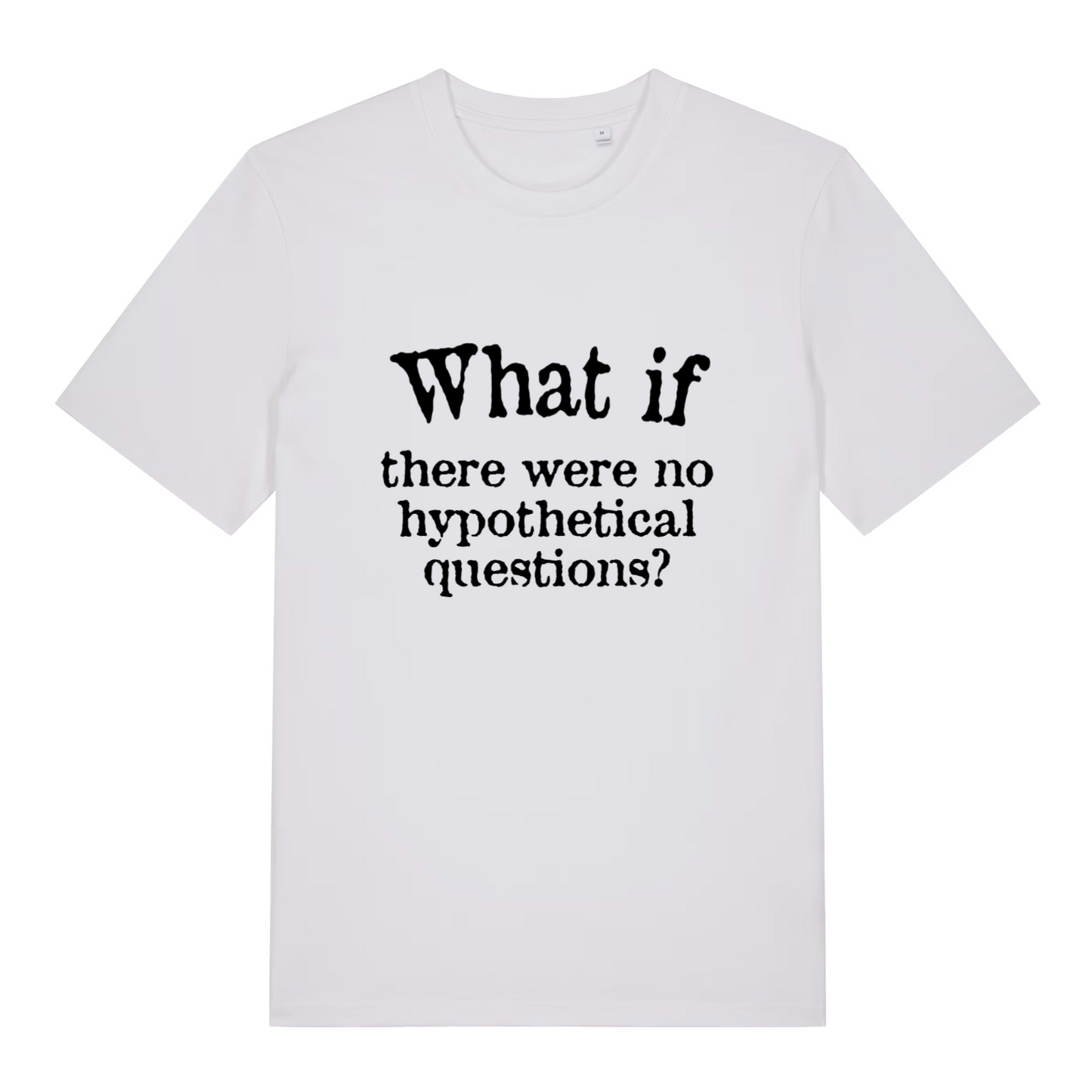 white women's slogan t-shirt with the text 'what if there were no hypothetical questions?'