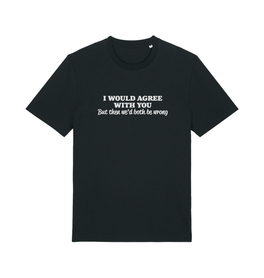 black funny slogan t-shirt with ' i would agree with you but then we'd both be wrong'
