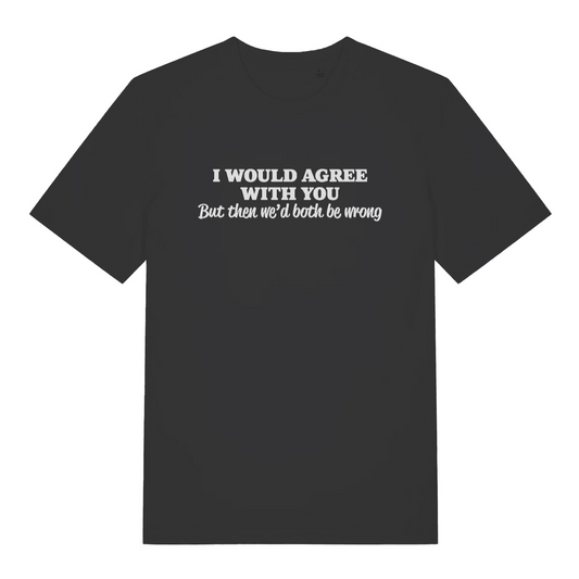 black funny slogan t-shirt with the text 'i would agree with you but then wed both be wrong'