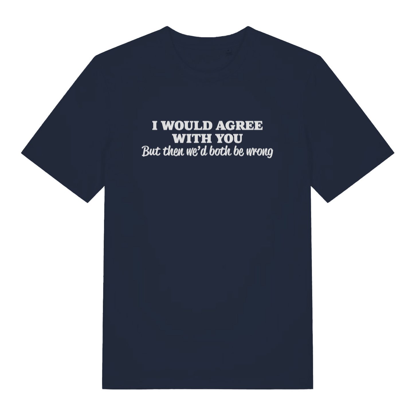 navy funny slogan t-shirt with the text 'i would agree with you but then wed both be wrong'