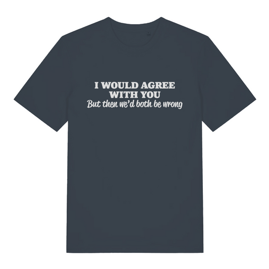 ink grey women's funny slogan t-shirt with the text 'i would agree with you but then we'd both be wrong'