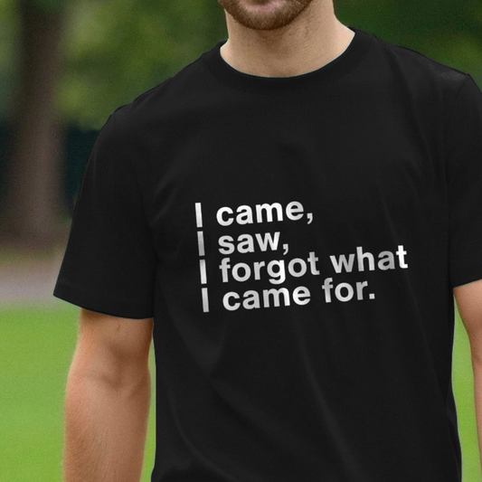 black t-shirt with the slogan 'i came i saw i forgot what i came for'
