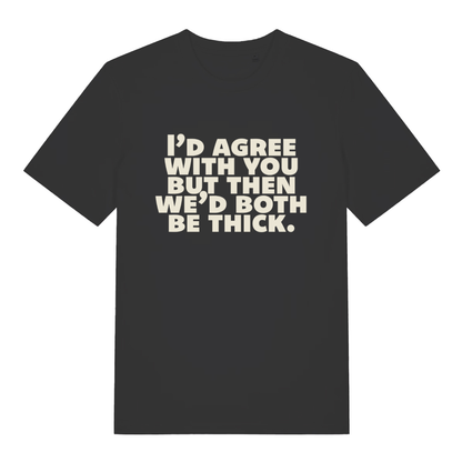 Black "I'd Agree With You But Then We'd Both Be Thick" funny sarcastic t-shirt flat lay, rude witty slogan organic cotton tee printed in UK