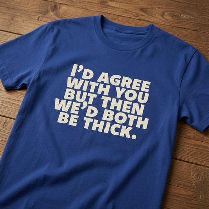 Blue I’d Agree With You But Then We’d Both Be Thick slogan tee on wood, funny witty banter gift