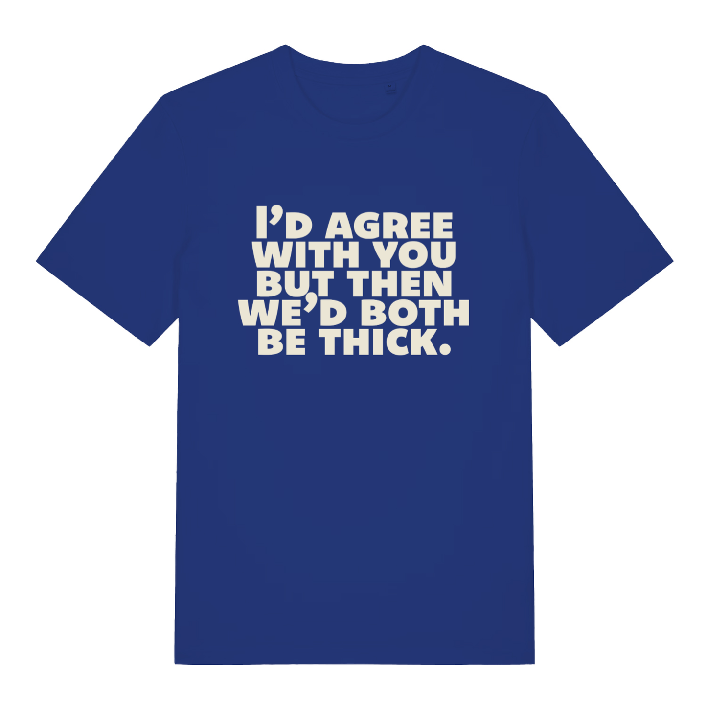 Blue "I'd Agree With You But Then We'd Both Be Thick" witty banter t-shirt flat lay, sarcastic roast slogan graphic tee sustainable vegan UK