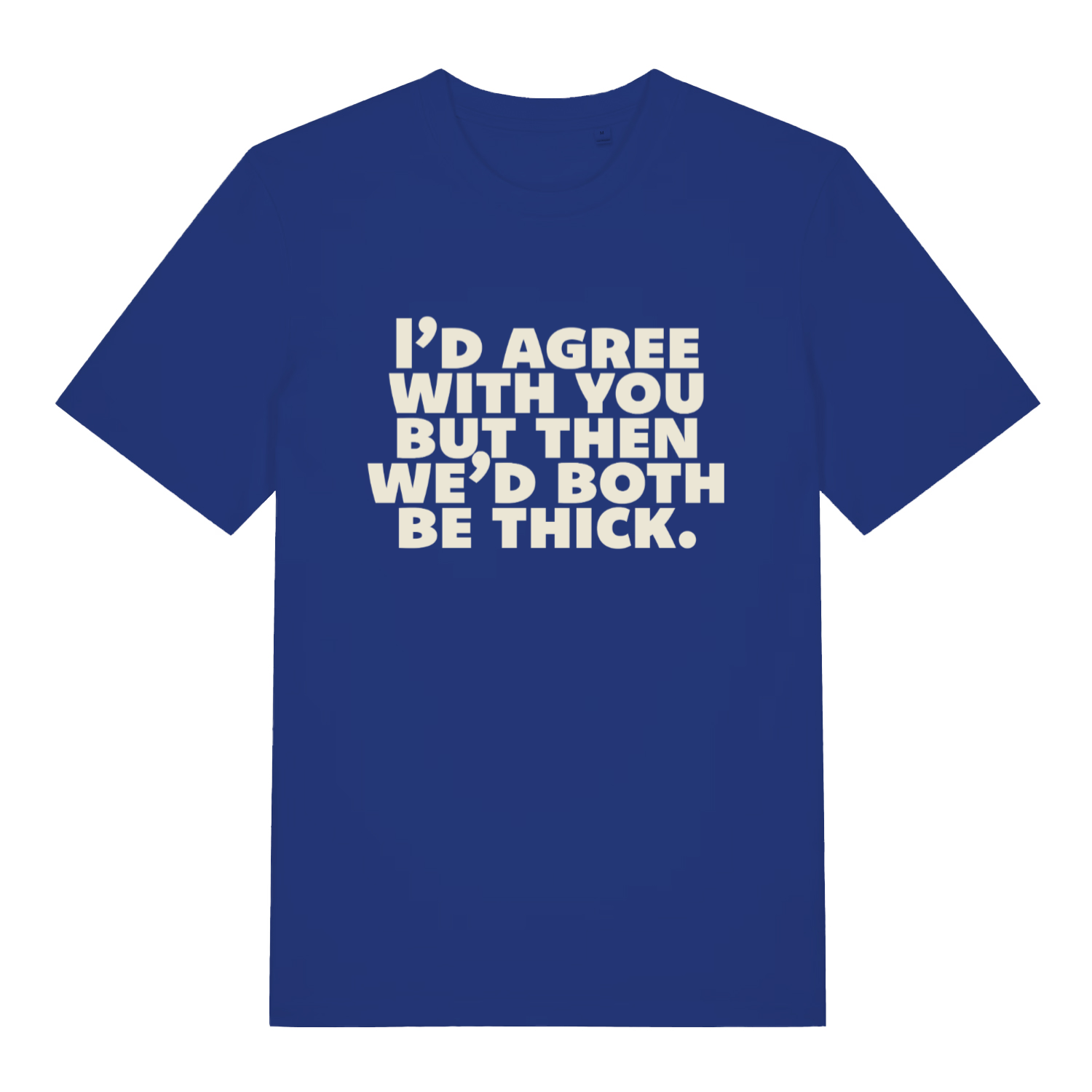 Blue "I'd Agree With You But Then We'd Both Be Thick" witty banter t-shirt flat lay, sarcastic roast slogan graphic tee sustainable vegan UK