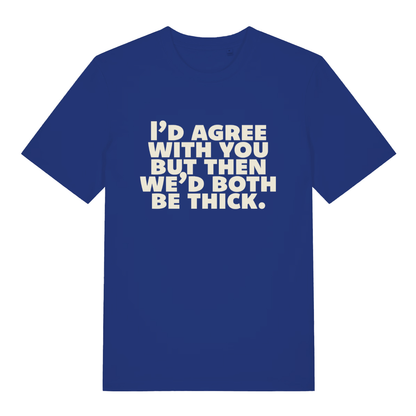 Blue "I'd Agree With You But Then We'd Both Be Thick" witty banter t-shirt flat lay, sarcastic roast slogan graphic tee sustainable vegan UK