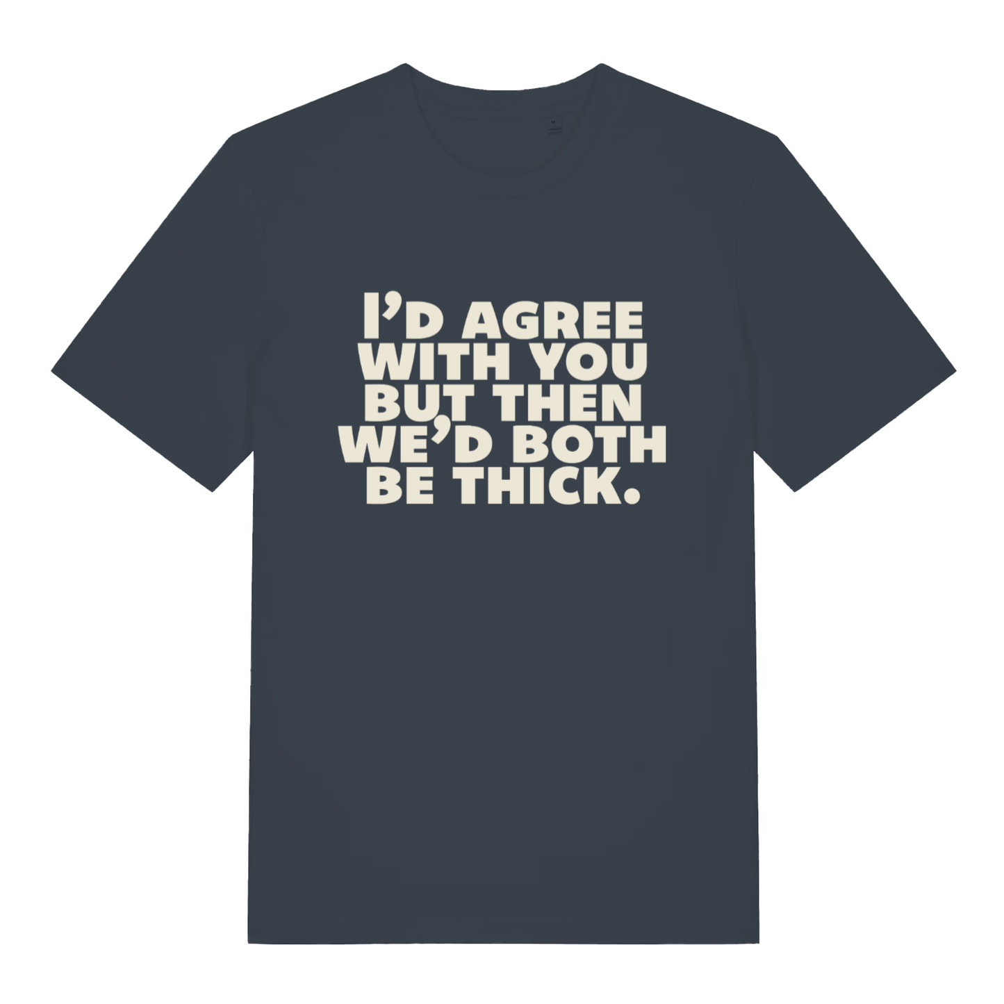 Ink grey "I'd Agree With You But Then We'd Both Be Thick" funny roast t-shirt flat lay, cheeky sarcastic slogan organic cotton tee UK printed