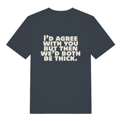 Ink grey "I'd Agree With You But Then We'd Both Be Thick" funny roast t-shirt flat lay, cheeky sarcastic slogan organic cotton tee UK printed