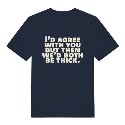 Navy "I'd Agree With You But Then We'd Both Be Thick" sarcastic t-shirt flat lay, rude witty put down slogan funny banter tee UK made