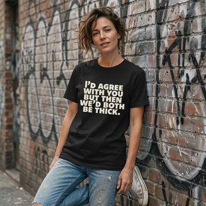 Woman in black I’d Agree With You But Then We’d Both Be Thick t-shirt against graffiti wall, witty ladies roast gift