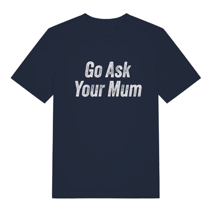 Navy "Go Ask Your Mum" witty dad t-shirt flat lay, funny sarcastic slogan organic cotton men's tee printed in UK