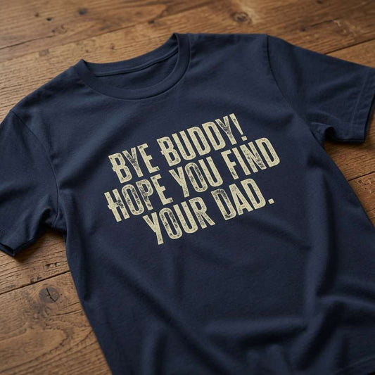 Navy Bye Buddy Hope You Find Your Dad slogan t-shirt on wood, witty christmas film quote tee