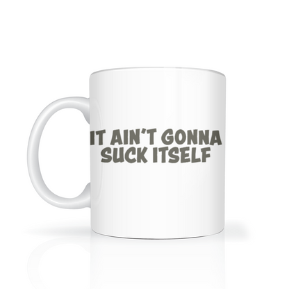 A white ceramic mug with bold gray lettering reading “It ain’t gonna suck itself,” shown against a clean white background; the cheeky slogan gives it a humorous tone.