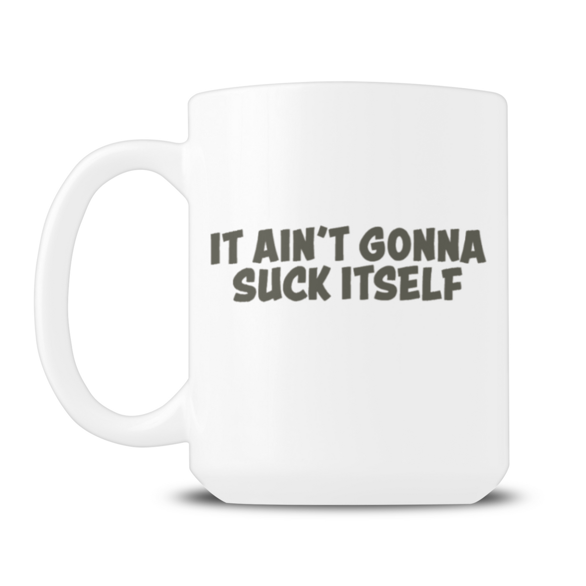 A white ceramic mug with a bold dark-gray slogan, “IT AIN’T GONNA SUCK ITSELF,” against a plain white background; irreverent, humorous tone.