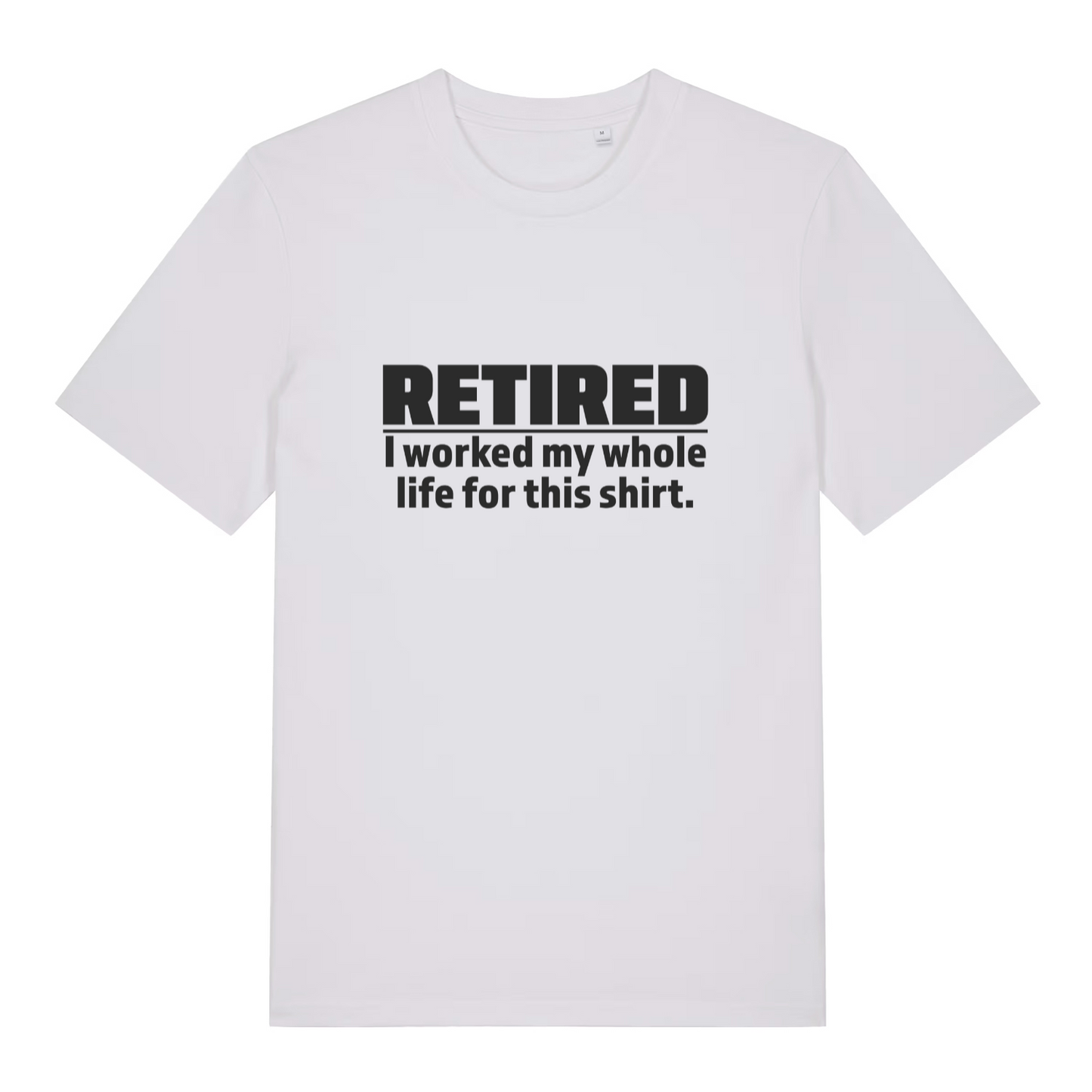 White Retired I Worked My Whole Life For This Shirt funny slogan t-shirt with classic worked my whole life lettering  