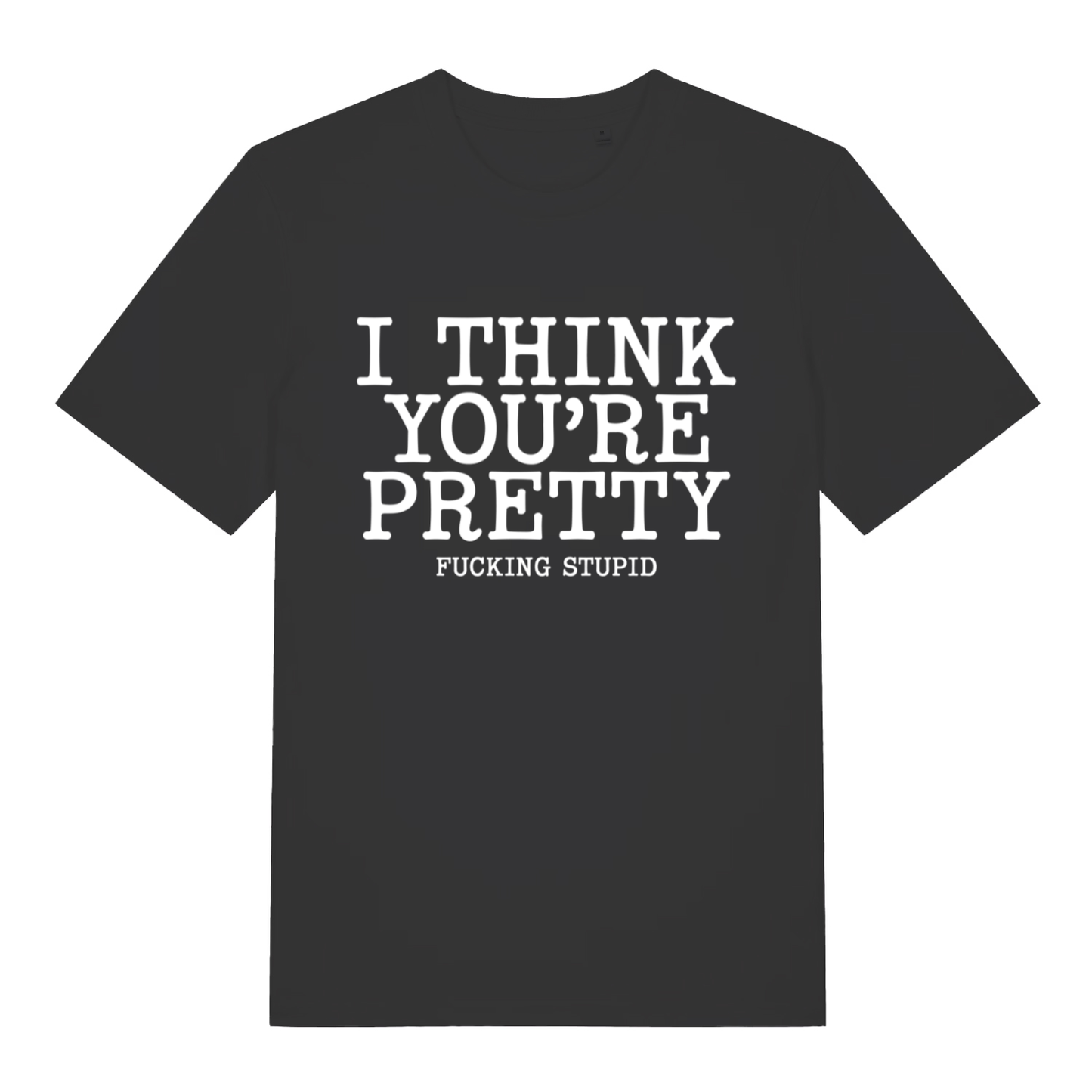 Black Think You’re Pretty funny rude slogan t-shirt with I Think You’re Pretty Fucking Stupid text  