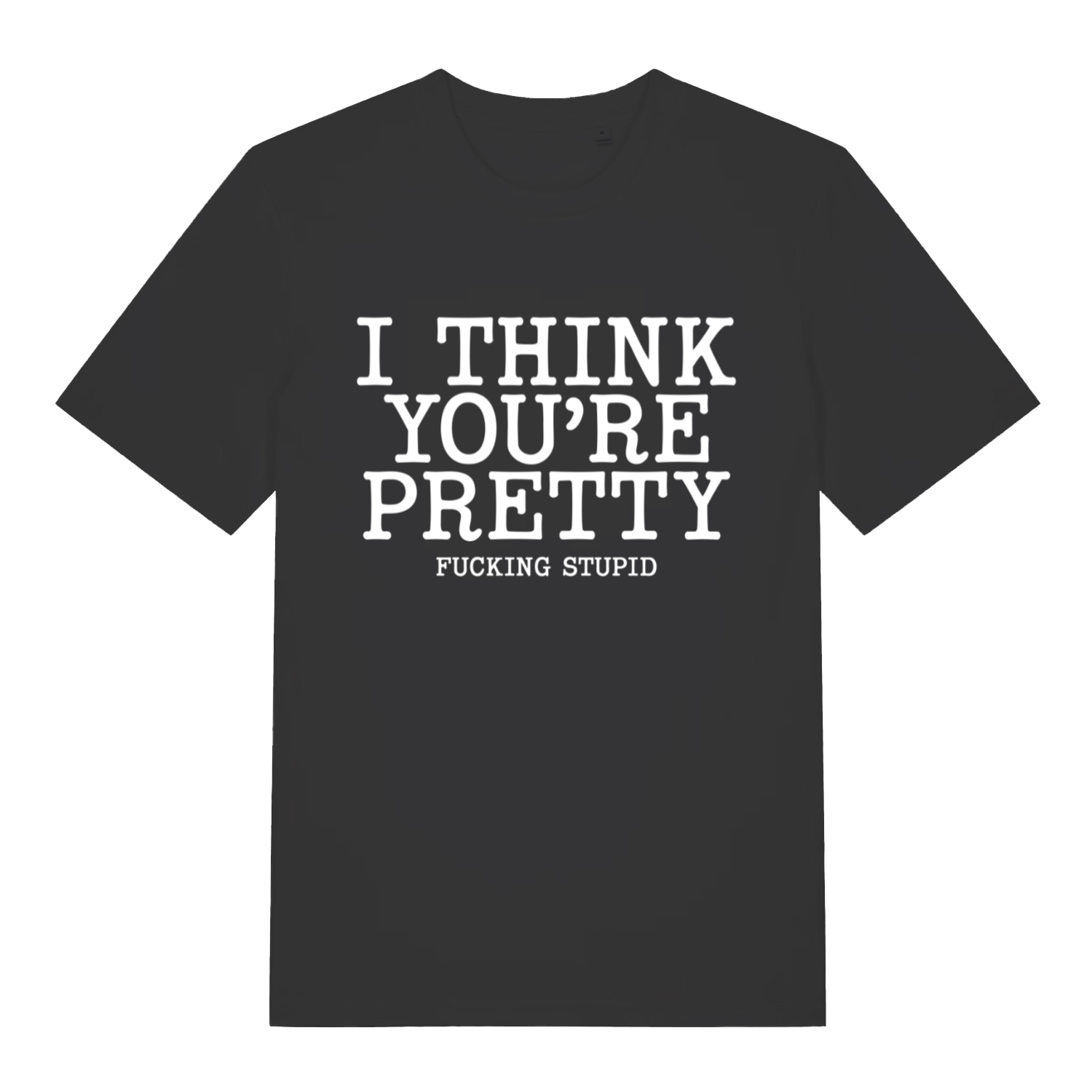 Black Think You’re Pretty funny rude slogan t-shirt with I Think You’re Pretty Fucking Stupid text  