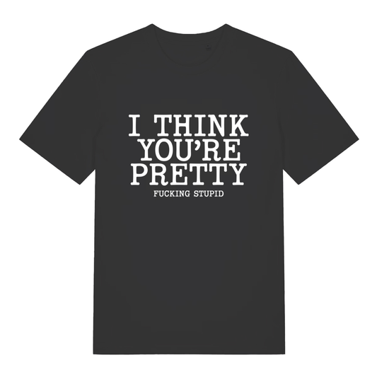 Black Think You’re Pretty women’s funny rude slogan t-shirt with I Think You’re Pretty Fucking Stupid text  