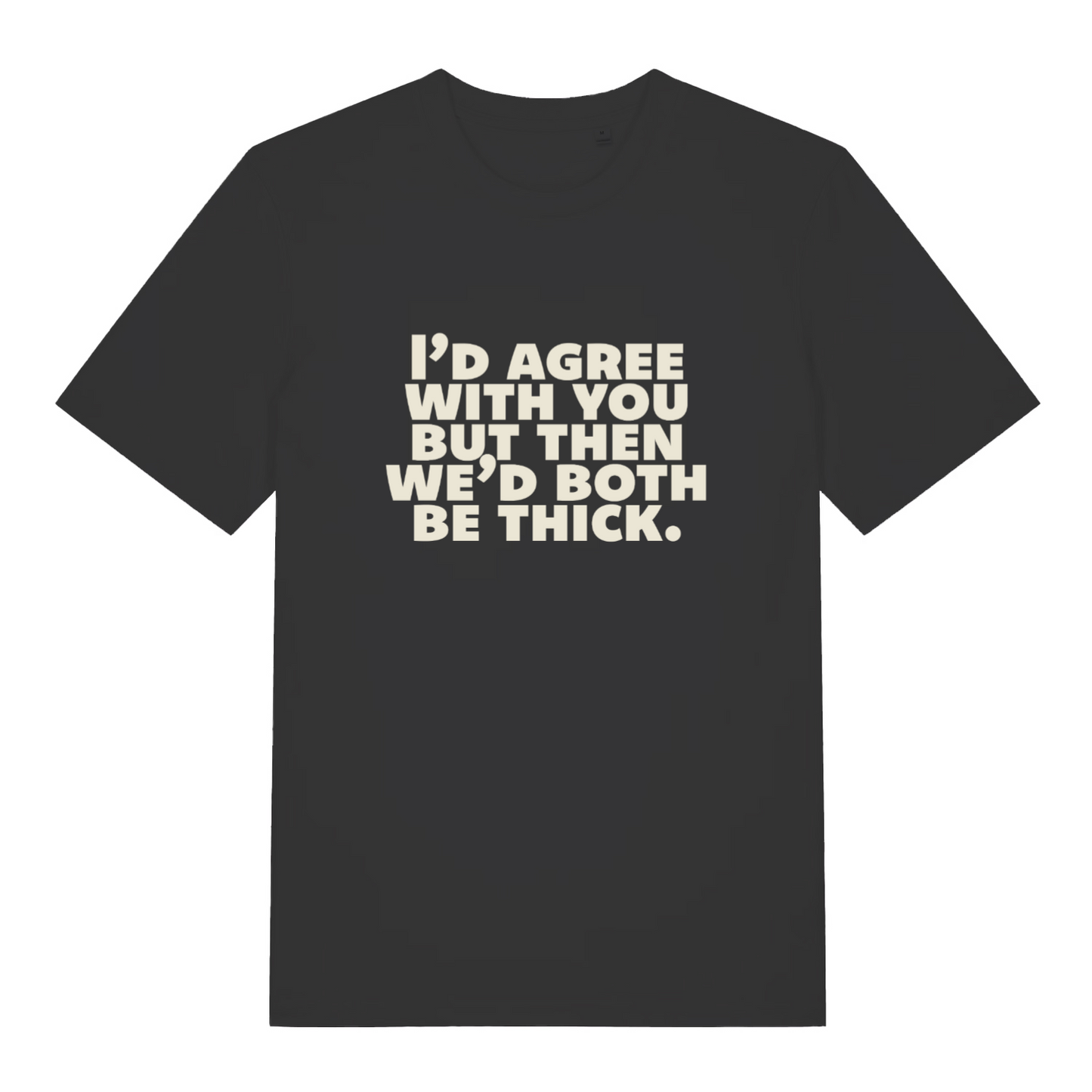 black sarcastic t-shirt with the slogan 'I'd agree with you but then we'd both be thick'