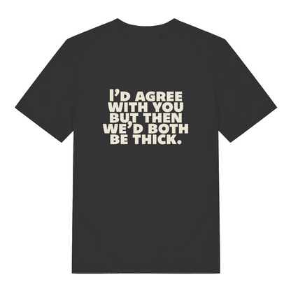 black sarcastic t-shirt with the slogan 'I'd agree with you but then we'd both be thick'