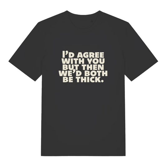 black sarcastic t-shirt with the slogan 'I'd agree with you but then we'd both be thick'