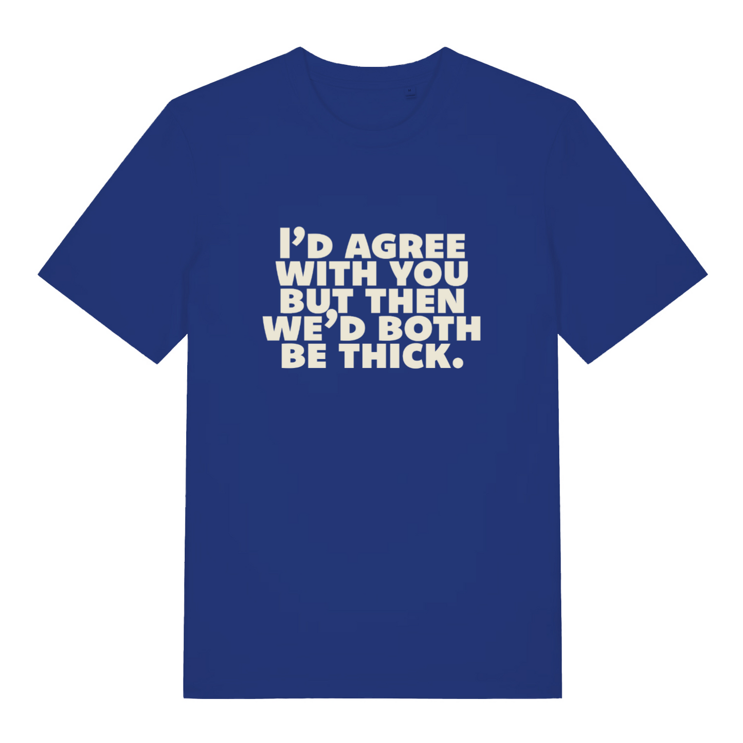 blue sarcastic t-shirt with the slogan 'I'd agree with you but then we'd both be thick'
