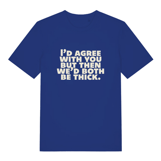 blue sarcastic t-shirt with the slogan 'I'd agree with you but then we'd both be thick'