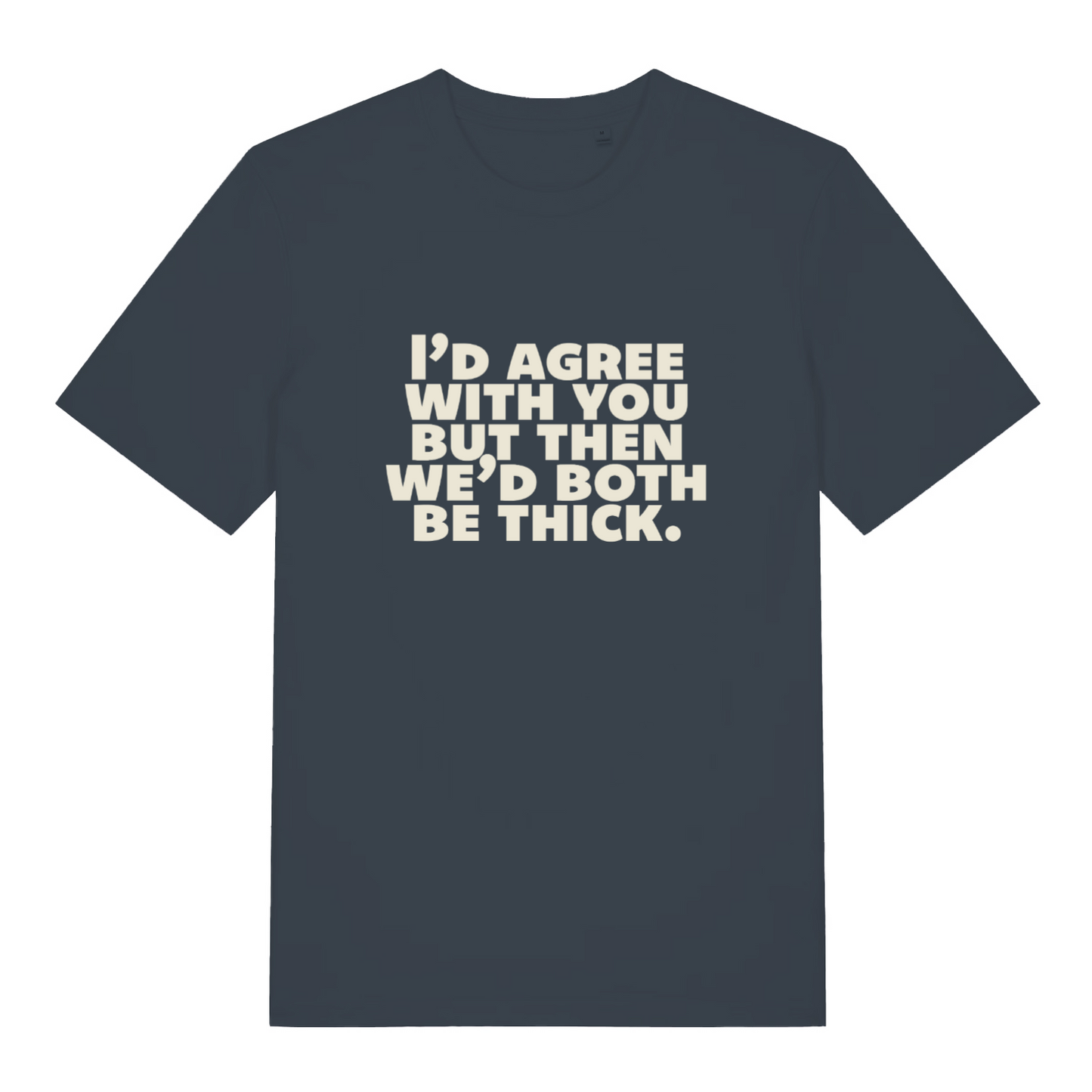 ink grey sarcastic t-shirt with the slogan 'I'd agree with you but then we'd both be thick'