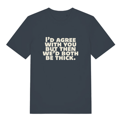 ink grey sarcastic t-shirt with the slogan 'I'd agree with you but then we'd both be thick'