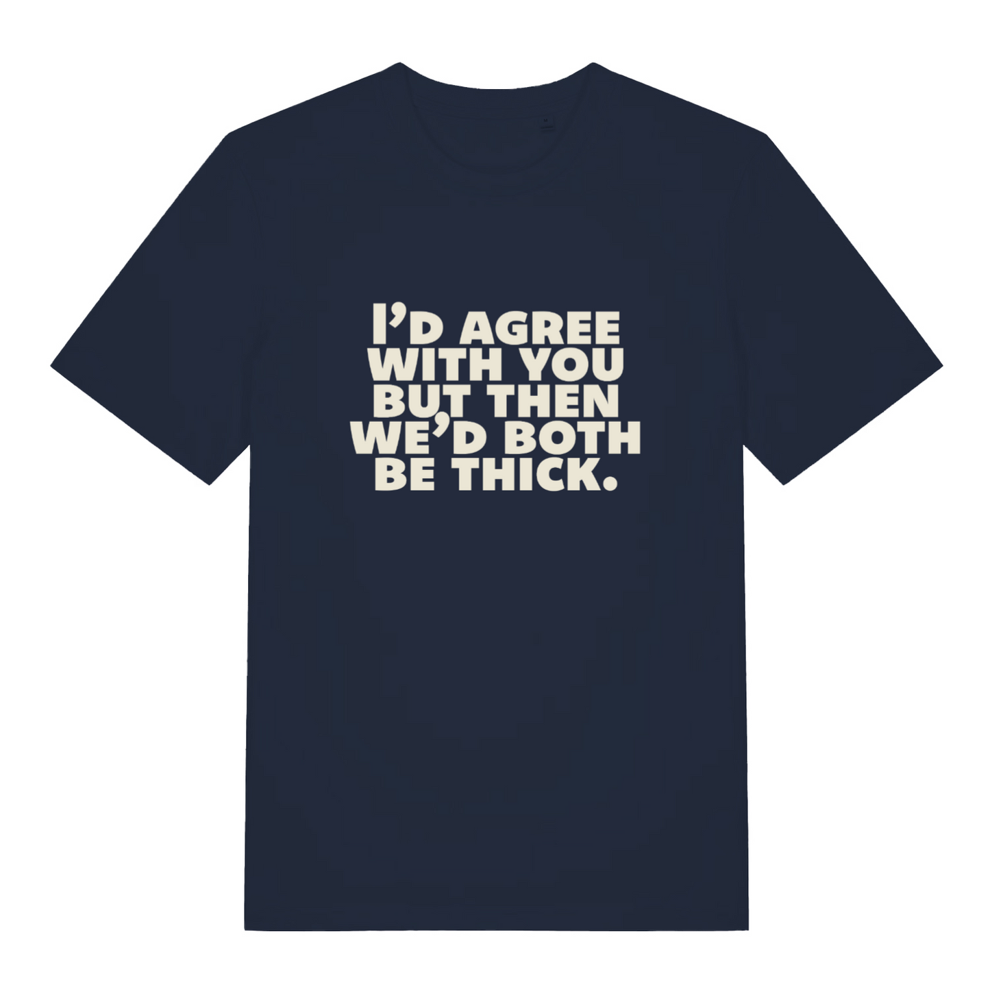 navy sarcastic t-shirt with the slogan 'I'd agree with you but then we'd both be thick'