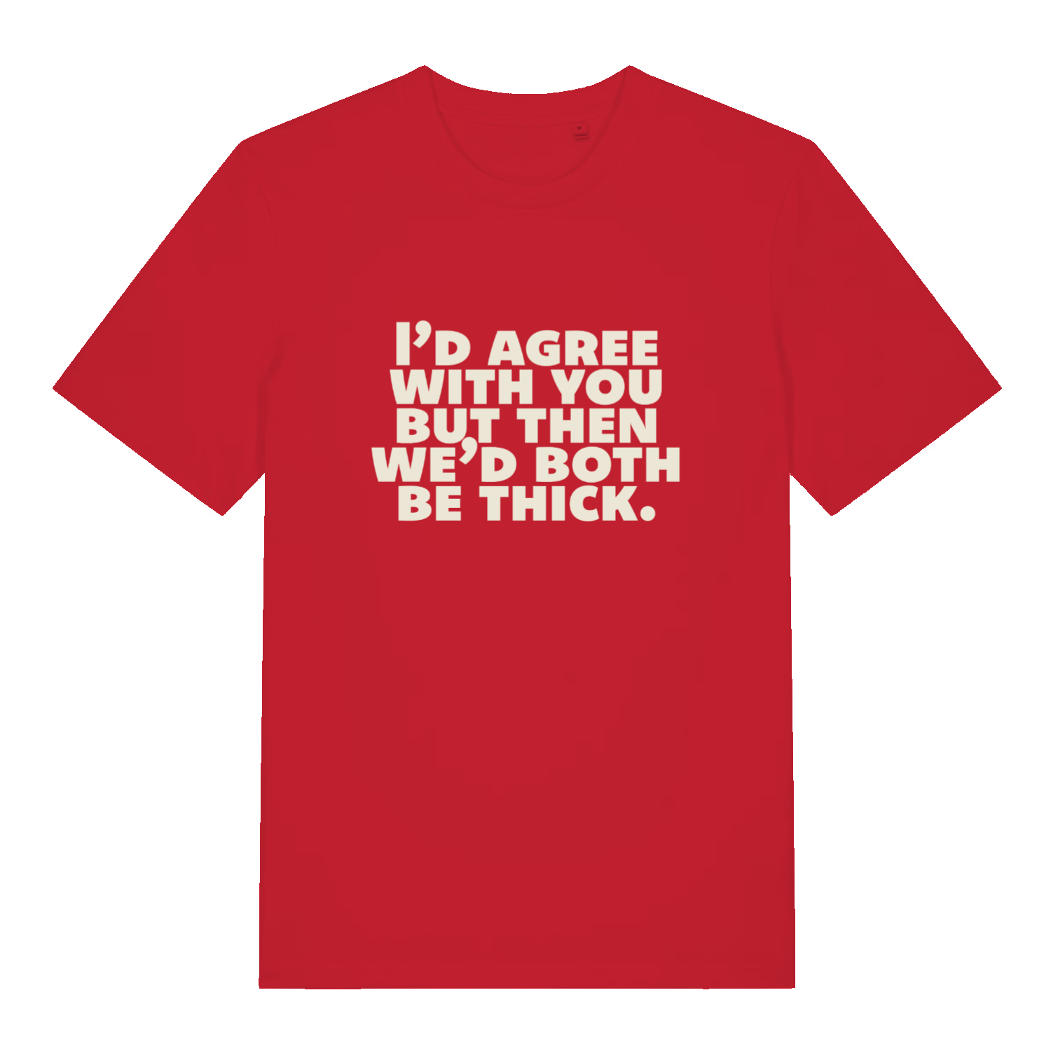 red sarcastic t-shirt with the slogan 'I'd agree with you but then we'd both be thick'