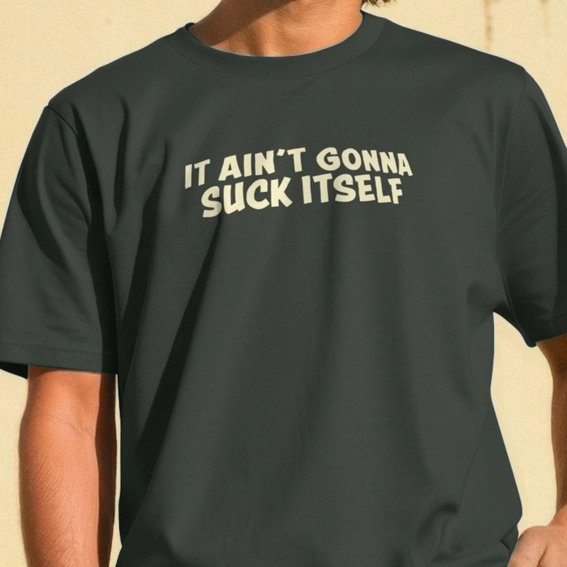 Black slogan t-shirt with an off white funny slogan 'IT AIN'T GONNA SUCK ITSELF' on a beige background