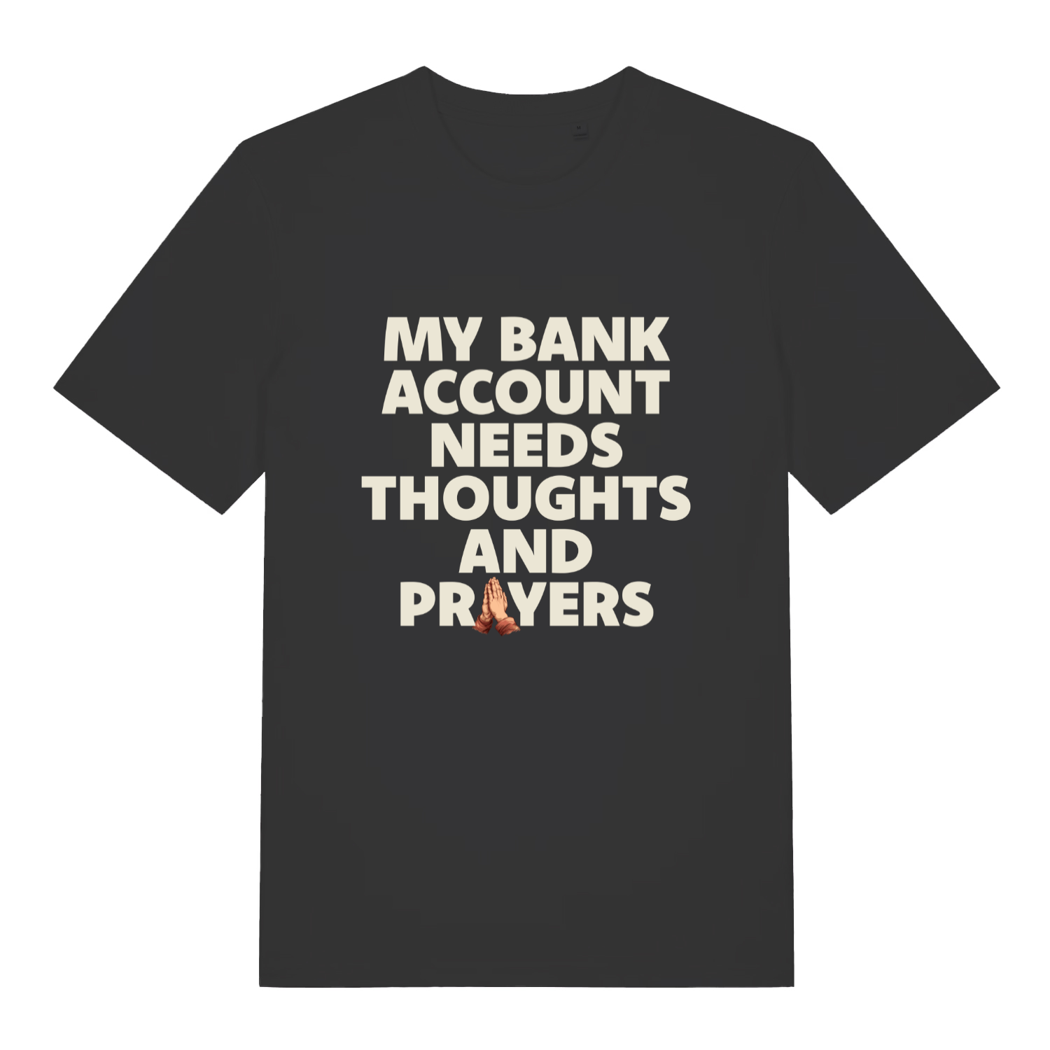 black funny slogan t-shirt with the text 'my bank account needs thoughts and prayers'
