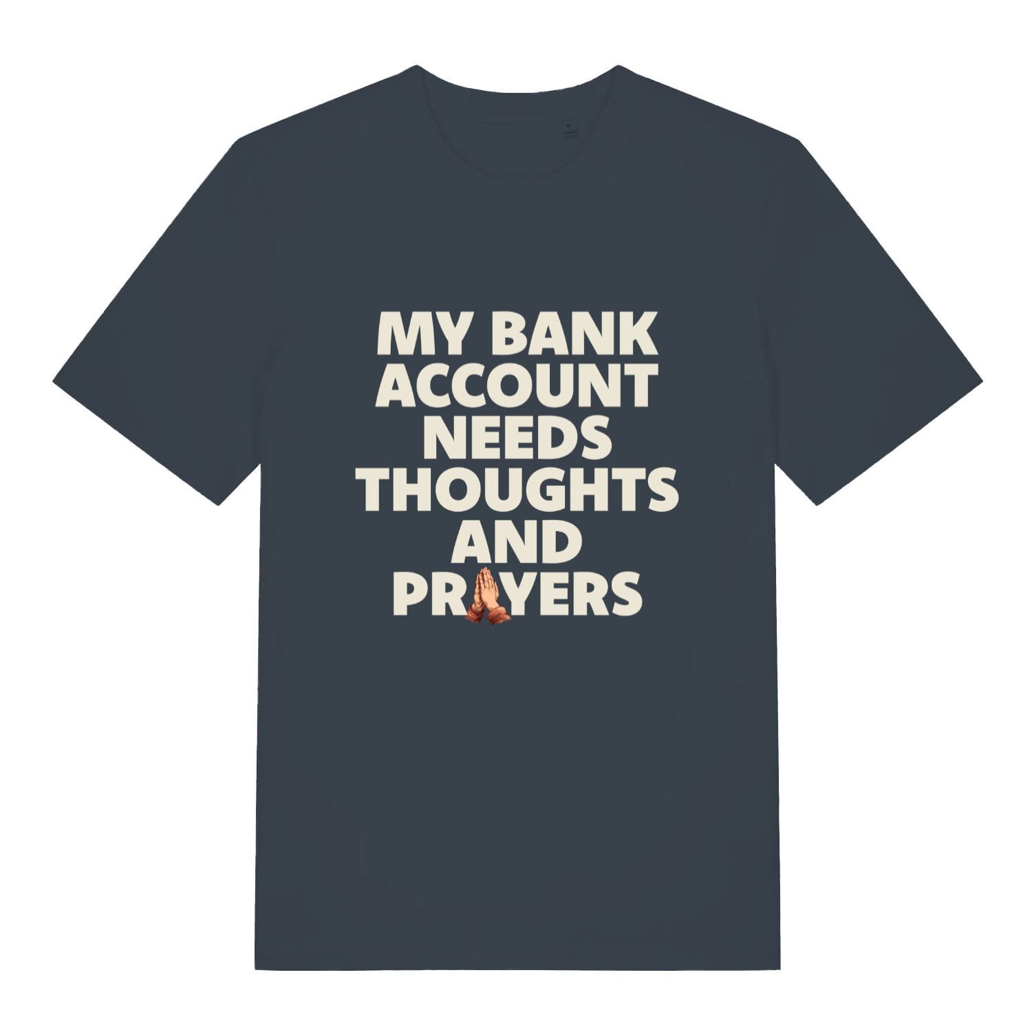 ink grey funny slogan t-shirt with the text 'my bank account needs thoughts and prayers'