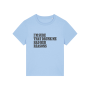 light blue funny slogan t-shirt that reads 'i'm sure drunk me had her reasons'