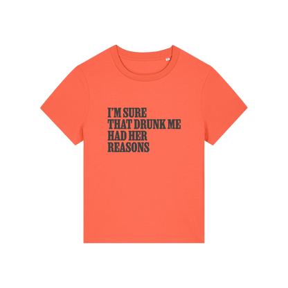 orange funny slogan t-shirt that reads 'i'm sure drunk me had her reasons'