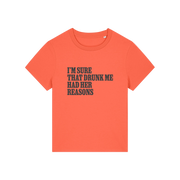 orange funny slogan t-shirt that reads 'i'm sure drunk me had her reasons'