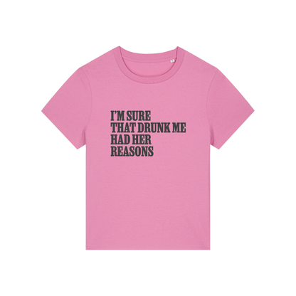 pink funny slogan t-shirt that reads 'i'm sure drunk me had her reasons'
